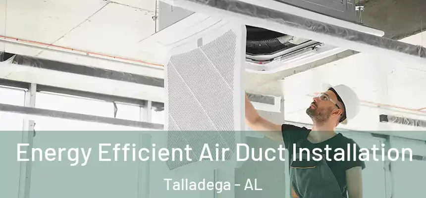  Energy Efficient Air Duct Installation Talladega - AL